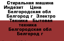Стиральная машина “Индезит“ › Цена ­ 6 000 - Белгородская обл., Белгород г. Электро-Техника » Бытовая техника   . Белгородская обл.,Белгород г.